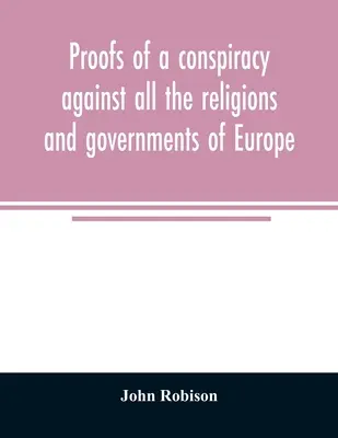 Preuves d'une conspiration contre toutes les religions et tous les gouvernements d'Europe : menée dans les réunions secrètes des francs-maçons, des Illuminati et des lecteurs. - Proofs of a conspiracy against all the religions and governments of Europe: carried on in the secret meetings of Free Masons, Illuminati, and reading