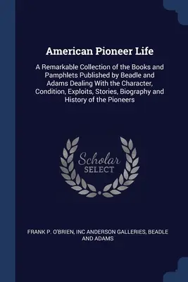 La vie des pionniers américains : Une collection remarquable de livres et de brochures publiés par Beadle et Adams traitant du caractère, de la condition et de l'histoire des collèges, des lycées et des universités. - American Pioneer Life: A Remarkable Collection of the Books and Pamphlets Published by Beadle and Adams Dealing With the Character, Condition