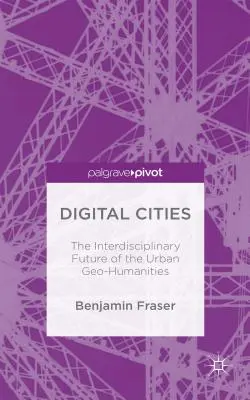 Les villes numériques : L'avenir interdisciplinaire des géo-humanités urbaines - Digital Cities: The Interdisciplinary Future of the Urban Geo-Humanities