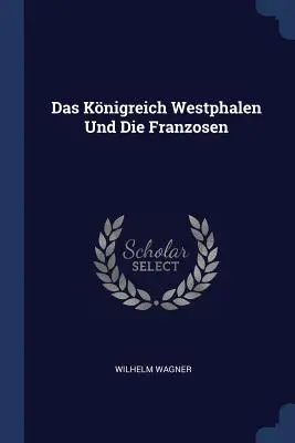 Das Knigreich Westphalen Und Die Franzosen (Le chevalier de Westphalie et les Franzosen) - Das Knigreich Westphalen Und Die Franzosen