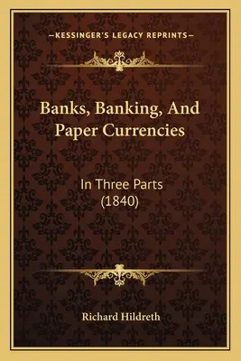 Banques, opérations bancaires et monnaies de papier : En trois parties (1840) - Banks, Banking, And Paper Currencies: In Three Parts (1840)