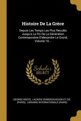Histoire De La Grce : Depuis Les Temps Les Plus Reculs Jusqu'à La Fin De La Gnration Contemporaine D'alexandre Le Grand, Volume 10... - Histoire De La Grce: Depuis Les Temps Les Plus Reculs Jusqu'a La Fin De La Gnration Contemporaine D'alexandre Le Grand, Volume 10...
