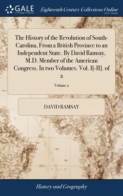 L'histoire de la révolution de la Caroline du Sud, d'une province britannique à un État indépendant. Par David Ramsay, M.D. Membre du Congrès américain - The History of the Revolution of South-Carolina, From a British Province to an Independent State. By David Ramsay, M.D. Member of the American Congres