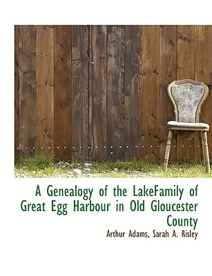 Une généalogie de la famille Lakefamily de Great Egg Harbour dans l'ancien comté de Gloucester - A Genealogy of the Lakefamily of Great Egg Harbour in Old Gloucester County