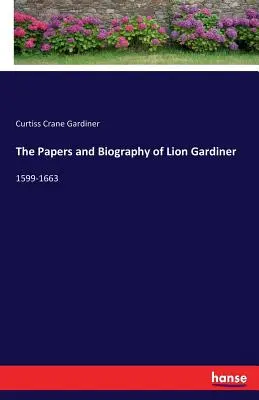 Les documents et la biographie de Lion Gardiner : 1599-1663 - The Papers and Biography of Lion Gardiner: 1599-1663