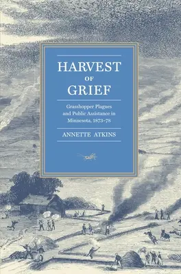 La moisson du chagrin : Les invasions de sauterelles et l'assistance publique dans le Minnesota, 1873-78 - Harvest of Grief: Grasshopper Plagues and Public Assistance in Minnesota, 1873-78