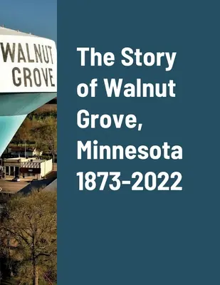 L'histoire de Walnut Grove, Minnesota 1873-2022 - The Story of Walnut Grove, Minnesota 1873-2022