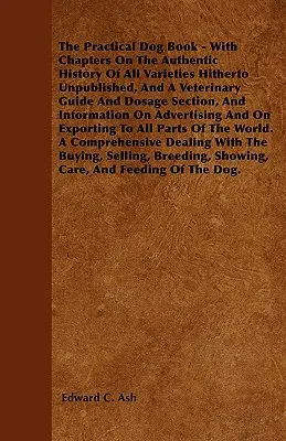 Le livre pratique du chien - Avec des chapitres sur l'histoire authentique de toutes les variétés jusqu'à présent inédites, un guide vétérinaire et une section sur les dosages, et un guide sur les méthodes d'élevage des chiens. - The Practical Dog Book - With Chapters On The Authentic History Of All Varieties Hitherto Unpublished, And A Veterinary Guide And Dosage Section, And