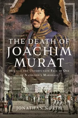 La mort de Joachim Murat : 1815 et le destin malheureux de l'un des maréchaux de Napoléon - The Death of Joachim Murat: 1815 and the Unfortunate Fate of One of Napoleon's Marshals