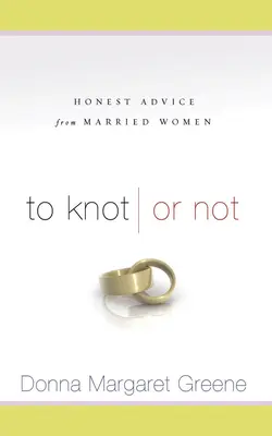 Nouer ou ne pas nouer : conseils honnêtes de femmes mariées : conseils honnêtes de femmes mariées - To Knot or Not: Honest Advice from Married Women: Honest Advice from Married Women