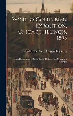 Exposition colombienne mondiale, Chicago, Illinois, 1893 : War Department Exhibit. Corps Of Engineers, U.s. Army. Catalogue - World's Columbian Exposition, Chicago, Illinois, 1893: War Department Exhibit. Corps Of Engineers, U.s. Army. Catalogue