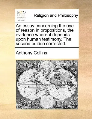 Essai sur l'usage de la raison dans les propositions dont l'évidence dépend du témoignage humain, deuxième édition corrigée. - An Essay Concerning the Use of Reason in Propositions, the Evidence Whereof Depends Upon Human Testimony. the Second Edition Corrected.