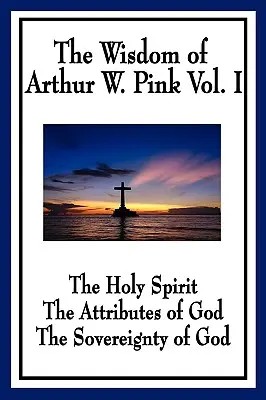 La sagesse d'Arthur W. Pink Vol I : Le Saint-Esprit, Les attributs de Dieu, La souveraineté de Dieu - The Wisdom of Arthur W. Pink Vol I: The Holy Spirit, The Attributes of God, The Sovereignty of God