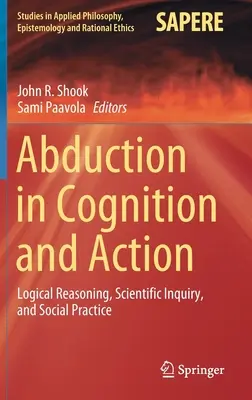 L'abduction dans la cognition et l'action : Raisonnement logique, enquête scientifique et pratique sociale - Abduction in Cognition and Action: Logical Reasoning, Scientific Inquiry, and Social Practice