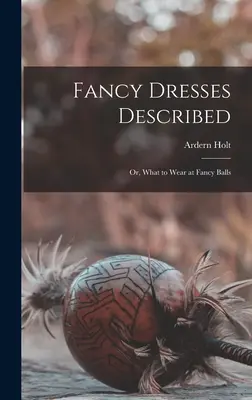 Fancy Dresses Described : or, What to Wear at Fancy Balls (Les robes de fantaisie décrites, ou ce qu'il faut porter dans les bals de fantaisie) - Fancy Dresses Described: or, What to Wear at Fancy Balls