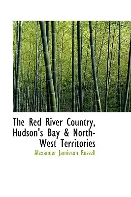 Le pays de la rivière Rouge, la baie d'Hudson et les territoires du Nord-Ouest - The Red River Country, Hudson's Bay & North-West Territories