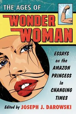 L'âge de Wonder Woman : Essais sur la princesse amazone dans une époque en mutation - Ages of Wonder Woman: Essays on the Amazon Princess in Changing Times