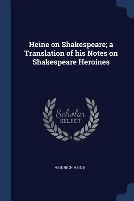 Heine sur Shakespeare ; une traduction de ses notes sur les héroïnes de Shakespeare - Heine on Shakespeare; a Translation of his Notes on Shakespeare Heroines