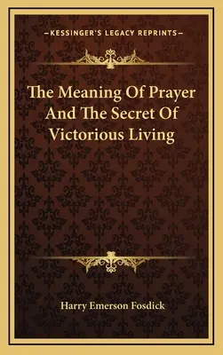 Le sens de la prière et le secret d'une vie victorieuse - The Meaning Of Prayer And The Secret Of Victorious Living