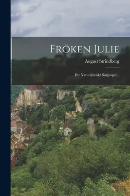 Frken Julie : Ett Naturalistiskt Sorgespel... - Frken Julie: Ett Naturalistiskt Sorgespel...