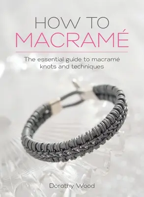 Comment faire du macramé : Le guide essentiel des nœuds et des techniques du macramé - How to Macrame: The essential guide to macrame knots and techniques