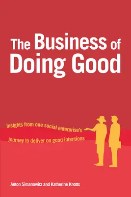 The Business of Doing Good : Insights from One Social Enterprise's Journey to Deliver on Good Intentions (L'entreprise de faire le bien : réflexions sur le parcours d'une entreprise sociale pour concrétiser ses bonnes intentions) - The Business of Doing Good: Insights from One Social Enterprise's Journey to Deliver on Good Intentions