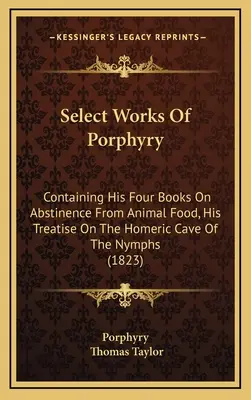 Œuvres choisies de Porphyre : Contenant ses quatre livres sur l'abstinence de nourriture animale, son traité sur la grotte homérique des nymphes (1823) - Select Works Of Porphyry: Containing His Four Books On Abstinence From Animal Food, His Treatise On The Homeric Cave Of The Nymphs (1823)