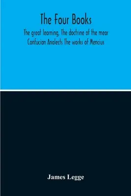 Les quatre livres : Le Grand Apprentissage, La Doctrine de l'Ombre Les Analectes de Confucius Les Œuvres de Mencius - The Four Books: The Great Learning, The Doctrine Of The Mear Confucian Analects The Works Of Mencius