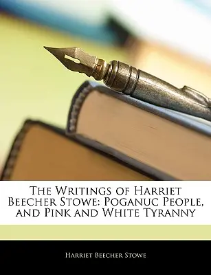 Les écrits de Harriet Beecher Stowe : Poganuc People, and Pink and White Tyranny (Le peuple Poganuc et la tyrannie rose et blanche) - The Writings of Harriet Beecher Stowe: Poganuc People, and Pink and White Tyranny