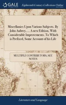 Miscellanées sur divers sujets. Par John Aubrey, ... Une nouvelle édition, avec des améliorations considérables. A laquelle est annexé un récit de sa vie. - Miscellanies Upon Various Subjects. By John Aubrey, ... A new Edition, With Considerable Improvements. To Which is Prefixed, Some Account of his Life