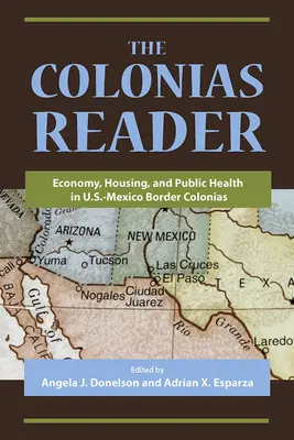 The Colonias Reader : Économie, logement et santé publique dans les colonias de la frontière américano-mexicaine - The Colonias Reader: Economy, Housing and Public Health in U.S.-Mexico Border Colonias