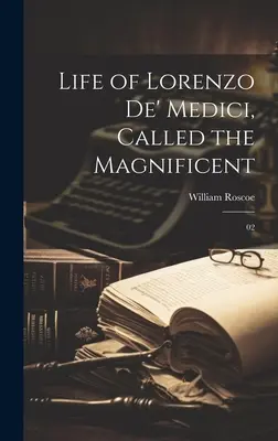 Vie de Laurent de Médicis, dit le Magnifique : 02 - Life of Lorenzo de' Medici, Called the Magnificent: 02