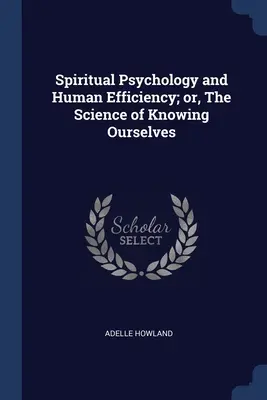 Psychologie spirituelle et efficacité humaine, ou la science de la connaissance de soi - Spiritual Psychology and Human Efficiency; or, The Science of Knowing Ourselves
