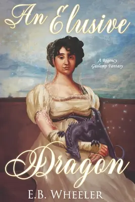 Un dragon insaisissable : Une fantaisie de la Régence à Gaslamp - An Elusive Dragon: A Regency Gaslamp Fantasy