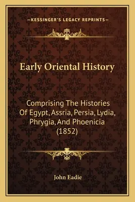 Histoire orientale ancienne : Comprenant les histoires de l'Égypte, de l'Assrie, de la Perse, de la Lydie, de la Phrygie et de la Phénicie (1852) - Early Oriental History: Comprising The Histories Of Egypt, Assria, Persia, Lydia, Phrygia, And Phoenicia (1852)