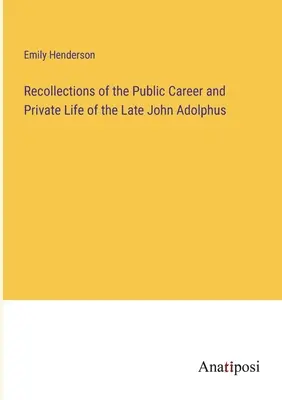 Recollections of the Public Career and Private Life of the Late John Adolphus (Souvenirs de la carrière publique et de la vie privée de feu John Adolphus) - Recollections of the Public Career and Private Life of the Late John Adolphus