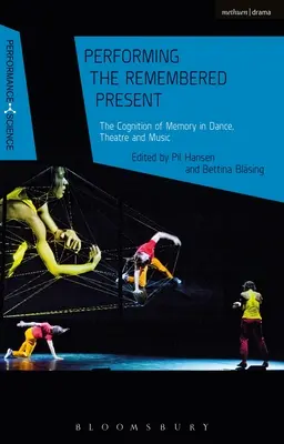 Performing the Remembered Present : La cognition de la mémoire dans la danse, le théâtre et la musique - Performing the Remembered Present: The Cognition of Memory in Dance, Theatre and Music