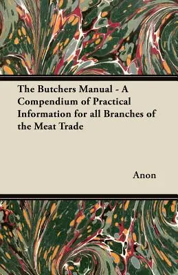 Le manuel du boucher - Un recueil d'informations pratiques pour toutes les branches du commerce de la viande - The Butchers Manual - A Compendium of Practical Information for all Branches of the Meat Trade