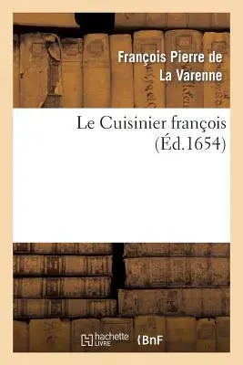 Le Cuisinier Franois Enseignant La Manire de Bien Apprester Et Assaisonner: Toutes Sortes de Viandes Grasses Ou Maigres, Lgumes Ou Patisserie En Pe