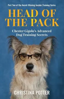 La tête de la meute : Les secrets du dressage avancé des chiens de Chester Gigolo - Head of the Pack: Chester Gigolo's Advanced Dog Training Secrets