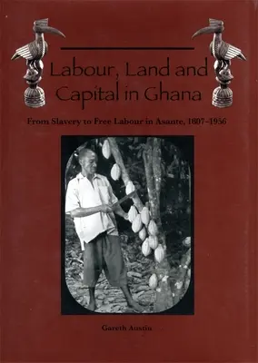 Travail, terre et capital au Ghana : De l'esclavage au travail libre à Asante, 1807-1956 - Labour, Land and Capital in Ghana: From Slavery to Free Labour in Asante, 1807-1956