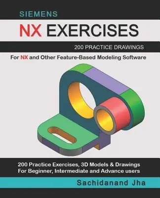 Siemens Nx Exercices : 200 dessins d'entraînement pour NX et d'autres logiciels de modélisation basés sur les caractéristiques - Siemens Nx Exercises: 200 Practice Drawings For NX and Other Feature-Based Modeling Software