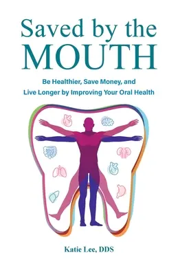 Sauvés par la bouche : Soyez en meilleure santé, économisez de l'argent et vivez plus longtemps en améliorant votre santé bucco-dentaire. - Saved by the Mouth: Be Healthier, Save Money, and Live Longer by Improving Your Oral Health