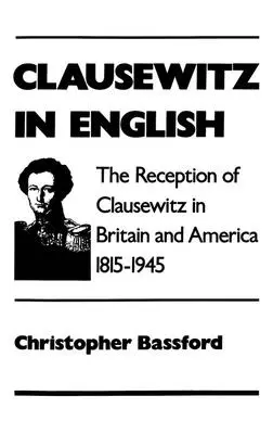 Clausewitz en anglais : La réception de Clausewitz en Grande-Bretagne et en Amérique, 1815-1945 - Clausewitz in English: The Reception of Clausewitz in Britain and America, 1815-1945