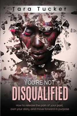 Vous n'êtes pas disqualifié : Comment se libérer de la douleur de son passé, s'approprier son histoire et aller de l'avant dans un but précis. - You're Not Disqualified: How to Release the Pain of Your Past, Own Your Story, and Move Forward in Purpose.