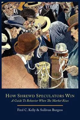 Comment les spéculateurs astucieux gagnent ; un guide de comportement lorsque le marché est à la hausse - How Shrewd Speculators Win; A Guide to Behavior When the Market Rises