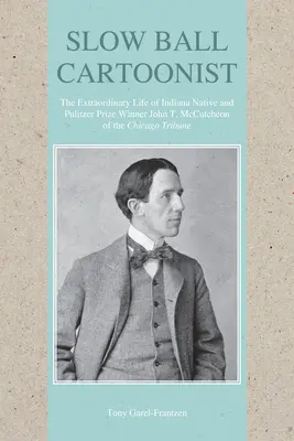 Slow Ball Cartoonist : La vie extraordinaire de John T. McCutcheon, natif de l'Indiana et lauréat du prix Pulitzer du Chicago Tribune. - Slow Ball Cartoonist: The Extraordinary Life of Indiana Native and Pulitzer Prize Winner John T. McCutcheon of the Chicago Tribune