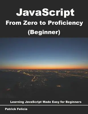 JavaScript de zéro à la compétence (débutant) : Apprendre le Javascript pour les débutants étape par étape - JavaScript from Zero to Proficiency (Beginner): Learn Javascript for Beginners step-by-step