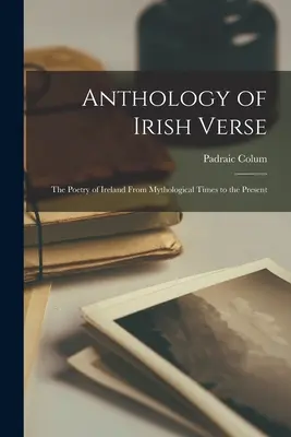 Anthologie de la poésie irlandaise : la poésie de l'Irlande des temps mythologiques à nos jours - Anthology of Irish Verse: the Poetry of Ireland From Mythological Times to the Present