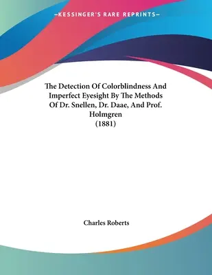 La détection du daltonisme et des défauts de la vue par les méthodes du Dr Snellen, du Dr Daae et du Prof. Holmgren (1881) - The Detection Of Colorblindness And Imperfect Eyesight By The Methods Of Dr. Snellen, Dr. Daae, And Prof. Holmgren (1881)